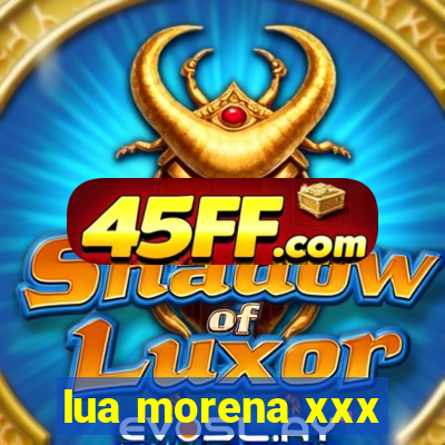 lua morena xxx